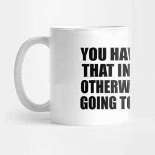 You have to have that inner drive otherwise it's not going to work out Mug